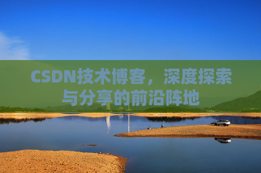 CSDN技术博客，深度探索与分享的前沿阵地